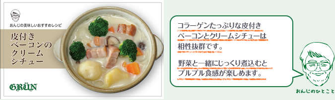 コラーゲンたっぷりな皮付きベーコンとクリームシチューは相性抜群です。野菜と一緒にじっくり煮込むとプルプル食感が楽しめます。