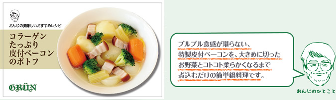 プルプル食感が堪らない、特製皮付ベーコンを、大きめに切ったお野菜とコトコト柔らかくなるまで煮込むだけの簡単鍋料理です。