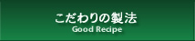 Good Recipe / こだわりの製法