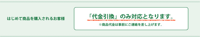 ●はじめて商品を購入されるお客様　「代金引換」のみ対応となります　※商品代金は事前にご連絡を差し上げます。